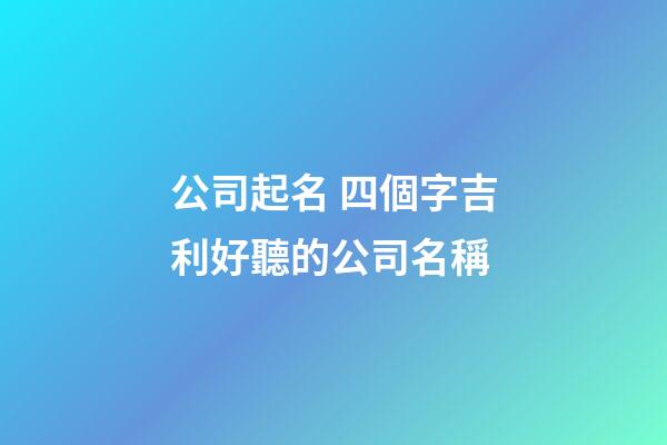 公司起名 四個字吉利好聽的公司名稱-第1張-公司起名-玄機派